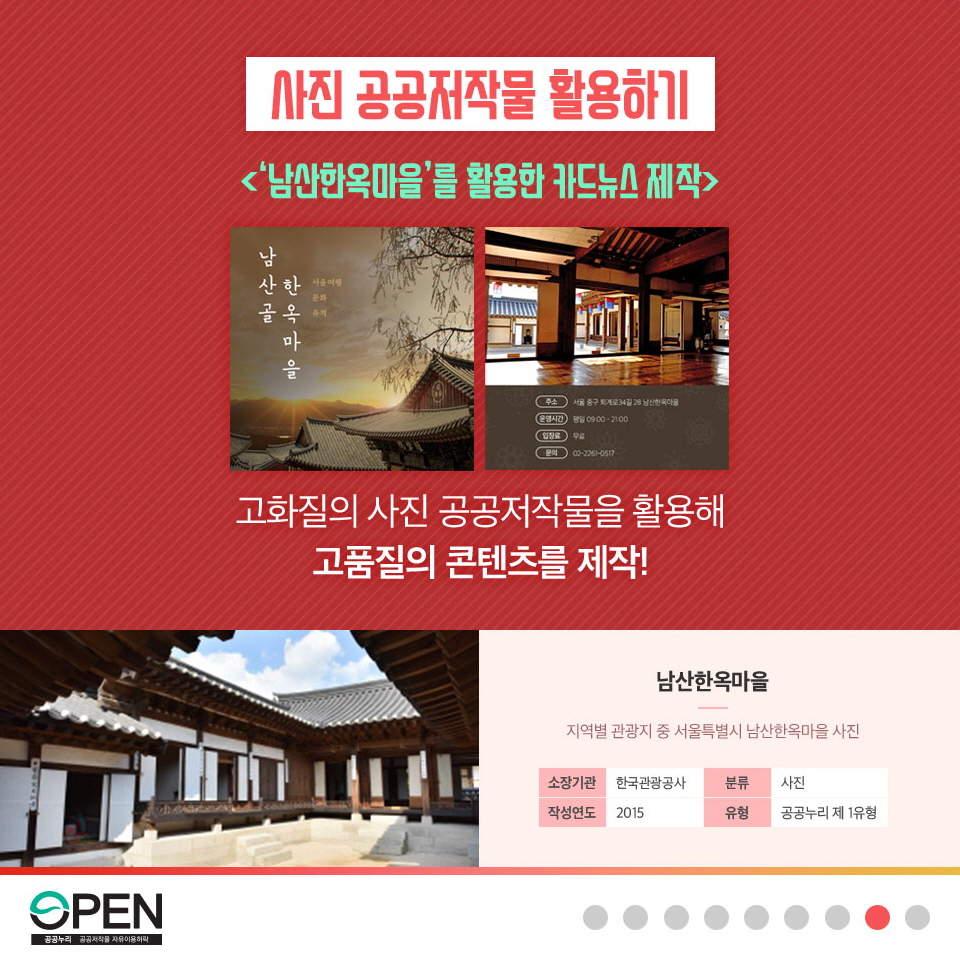 사진공공저작물 활용하기 <'남산한옥마을'를 활용한 카드 뉴스 제작> 고화질의 사진 공공저작물을 활용해 고품질의 콘텐츠를 제작! | 남산한옥마을 지역별 관광지 중 서울 특별시 남산한옥마을 사진| 소장기관: 한국관광공사, 분류: 사진, 작성연도:2015, 유형: 공공누리 제 1유형 | OPEN 공공누리 공공저작물 자유이용허락