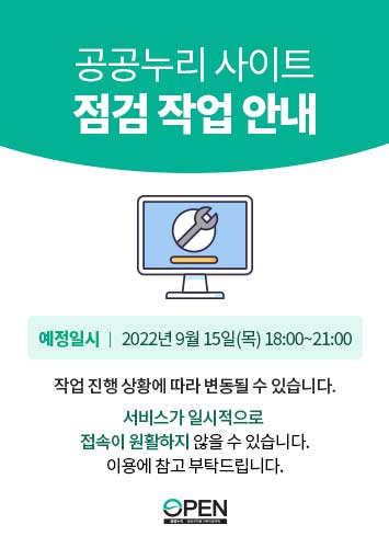 공공누리 사이트 점검 작업 안내
예정일시 2022년 9월 15일(목) 18:00 ~ 21:00
작업 진행 상황에 따라 변동될 수 있습니다.
서비스가 일시적으로 접속이 원활하지 않을 수 있습니다.
이용에 참고 부탁드립니다.