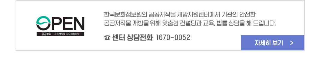 한국문화정보원의 공공저작물 개방지원센터에서 기관의 안전한 공공저작물 개방을 위해 맞춤형 컨설팅과 교육,법률 상담을 해드립니다. 센터 상담전화 1670-0052 신청하기