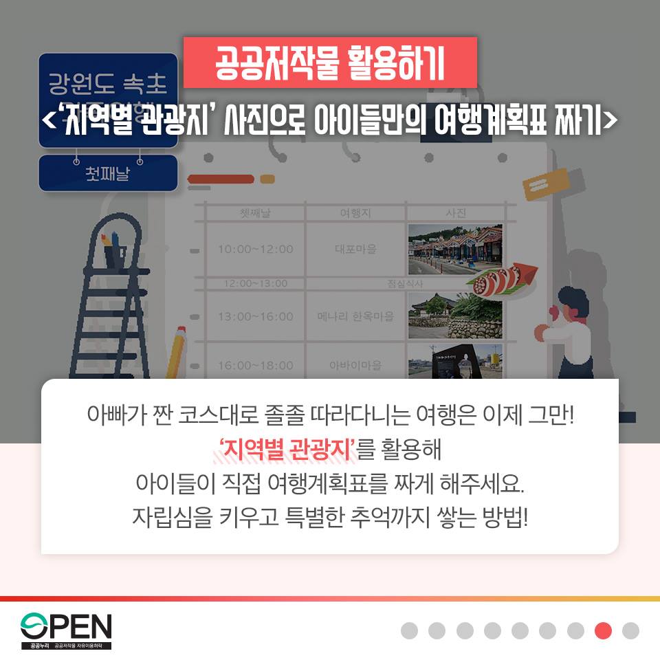 공공저작물 활용하기 <'지역별 관광지' 사진으로 아이들만의 여행계획표 짜기> | 아빠가 짠 코스대로 졸졸 따라다니는 여행은 이제 그만! '지역별 관광지'를 활용해 아이들이 직접 여행계획표를 짜게 해주세요. 자립심을 키우고 특별한 추억까지 쌓는 방법! |OPEN 공공누리 공공저작물 자유이용허락