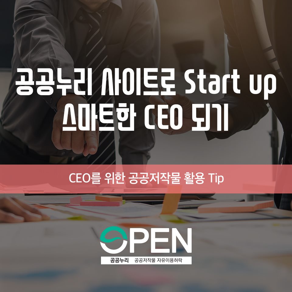 공공누리 사이트로 Start UP 스마트한 CEO 되기 CEO를 위한 공공저작물 활용 Tip |OPEN 공공누리 공공저작물 자유이용허락