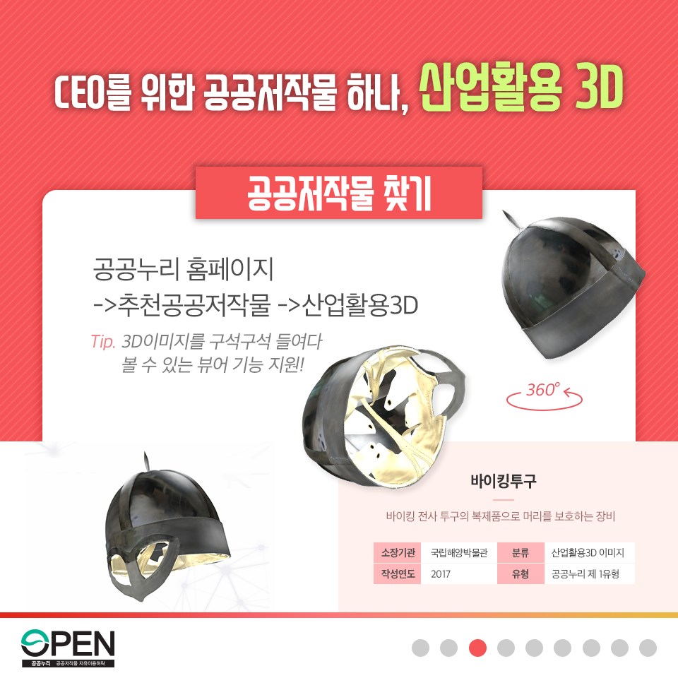 CEO를 위한 공공저작물 하나, 산업활용 3D| 공공저작물 찾기 공공누리 홈페이지 > 추천공공저작물 > 산업활용 3D |Tip. 3D이미지를 구석구석 들여다 볼 수 있는 뷰어 기능 지원! 360º |바이킹 투구 바이킹 전사 투구의 복제품으로 머리를 보호하는 장비| 소장기관:국립해양박물관, 분류: 산업활용3D이미지, 작성연도: 2017, 유형: 공공누리 제 1유형 |OPEN 공공누리 공공저작물 자유이용허락