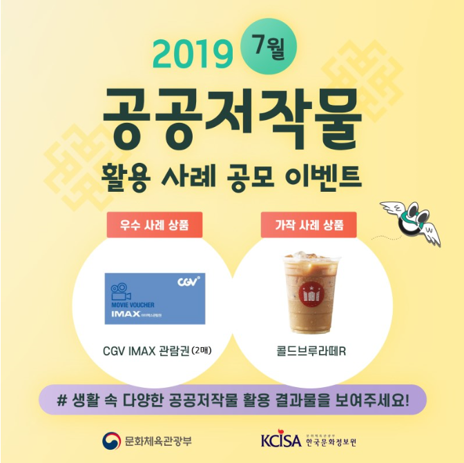 2019 7월 공공젖가물 활용 사례 공모 이벤트 ㅣ 우수 사례 상품 ㅣ CGV IMAX 관람권 (2매) ㅣ 가작 사례 상품 ㅣ 콜드브루라떼R ㅣ #생활 속 다양한 공공저작물 활용 결과물을 보여주세요! ㅣ 문화체육관광부 ㅣ KCISA 한국문화정보원