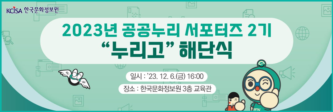 KCISA 한국문화정보원 2023년 공공누리 서포터즈 '누리고'해단식 일시:23.12.6(금)16:00  장소:한국문화정보원 3층 교육관